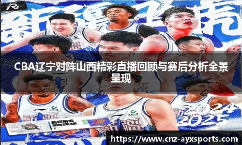 CBA辽宁对阵山西精彩直播回顾与赛后分析全景呈现