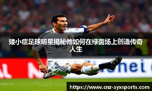 矮小症足球明星揭秘他如何在绿茵场上创造传奇人生