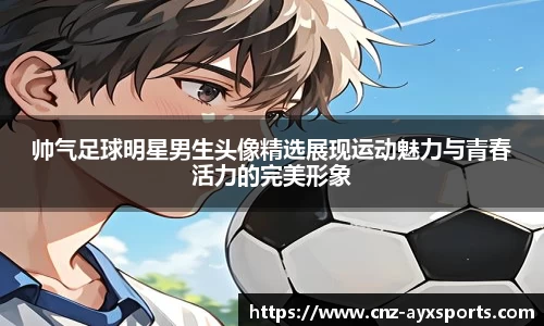 帅气足球明星男生头像精选展现运动魅力与青春活力的完美形象