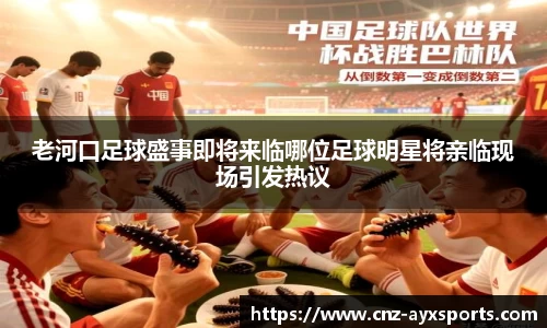 老河口足球盛事即将来临哪位足球明星将亲临现场引发热议