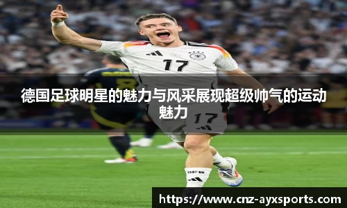 德国足球明星的魅力与风采展现超级帅气的运动魅力