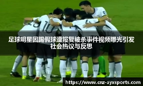 足球明星因踢假球遭报复被杀事件视频曝光引发社会热议与反思